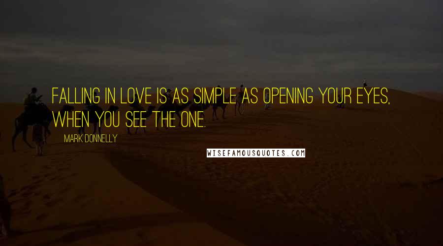 Mark Donnelly Quotes: Falling in love is as simple as opening your eyes, when you see the one.