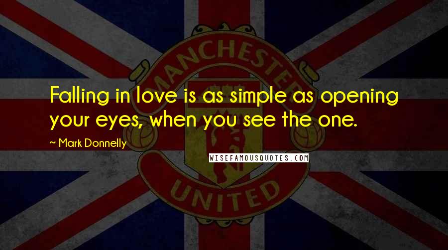 Mark Donnelly Quotes: Falling in love is as simple as opening your eyes, when you see the one.
