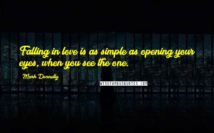 Mark Donnelly Quotes: Falling in love is as simple as opening your eyes, when you see the one.