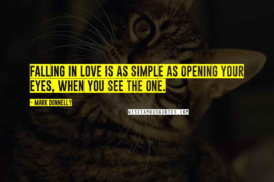 Mark Donnelly Quotes: Falling in love is as simple as opening your eyes, when you see the one.