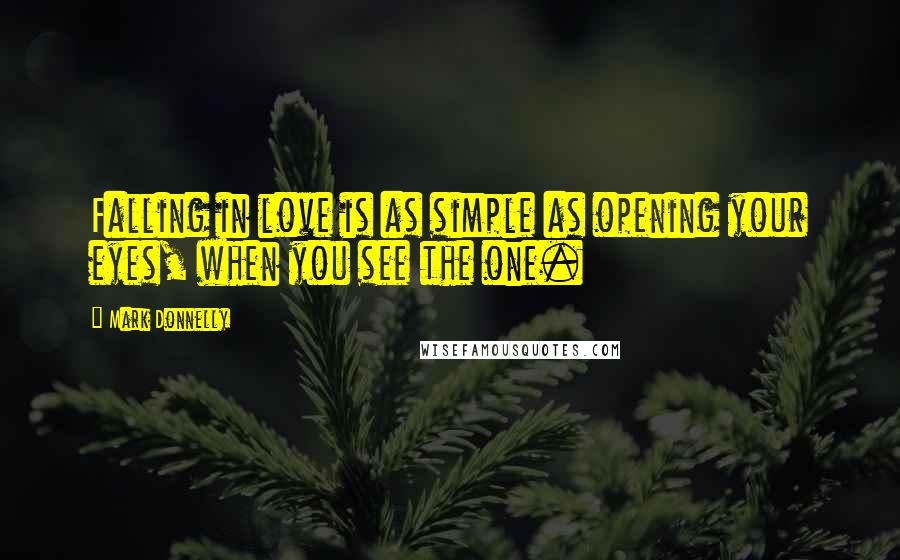 Mark Donnelly Quotes: Falling in love is as simple as opening your eyes, when you see the one.