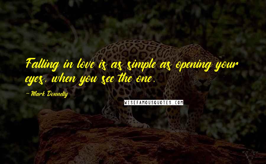 Mark Donnelly Quotes: Falling in love is as simple as opening your eyes, when you see the one.