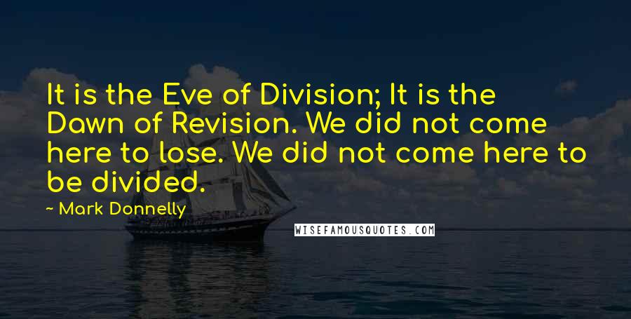 Mark Donnelly Quotes: It is the Eve of Division; It is the Dawn of Revision. We did not come here to lose. We did not come here to be divided.