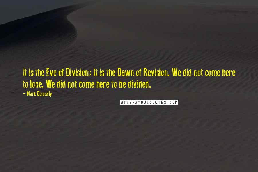 Mark Donnelly Quotes: It is the Eve of Division; It is the Dawn of Revision. We did not come here to lose. We did not come here to be divided.