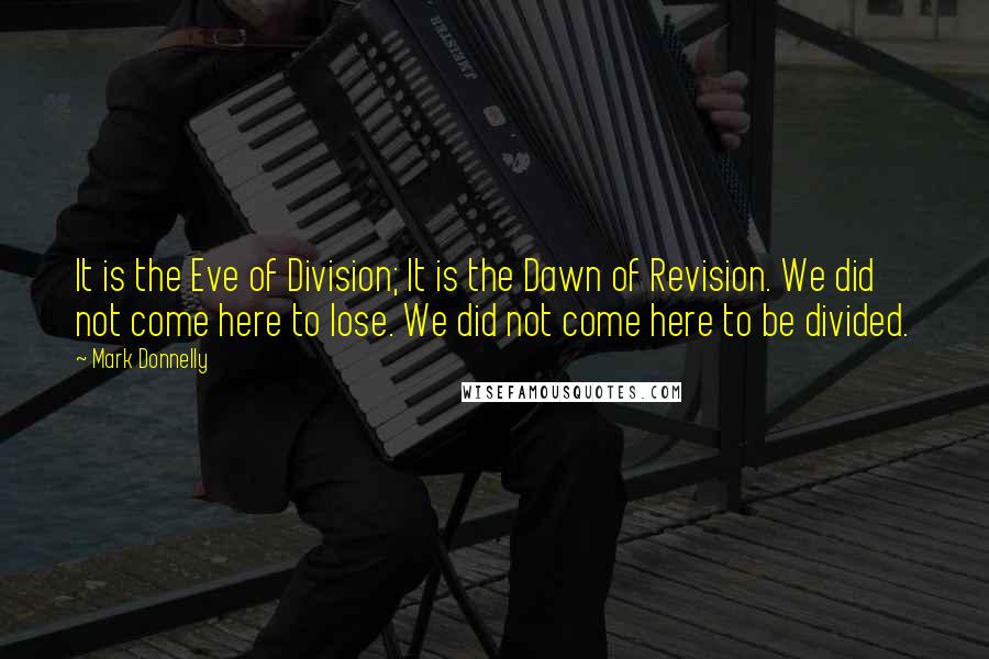 Mark Donnelly Quotes: It is the Eve of Division; It is the Dawn of Revision. We did not come here to lose. We did not come here to be divided.