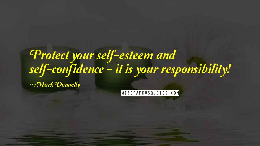 Mark Donnelly Quotes: Protect your self-esteem and self-confidence - it is your responsibility!