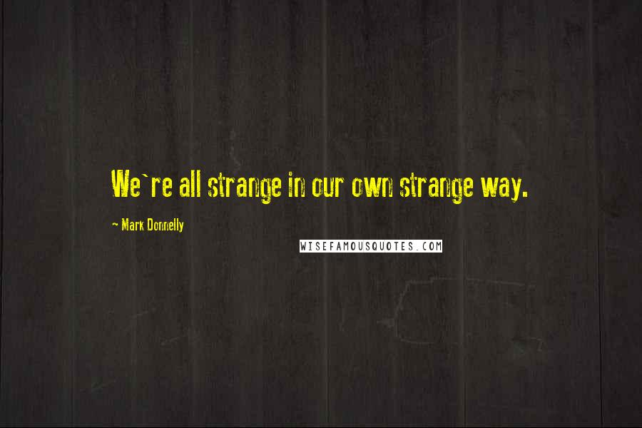 Mark Donnelly Quotes: We're all strange in our own strange way.