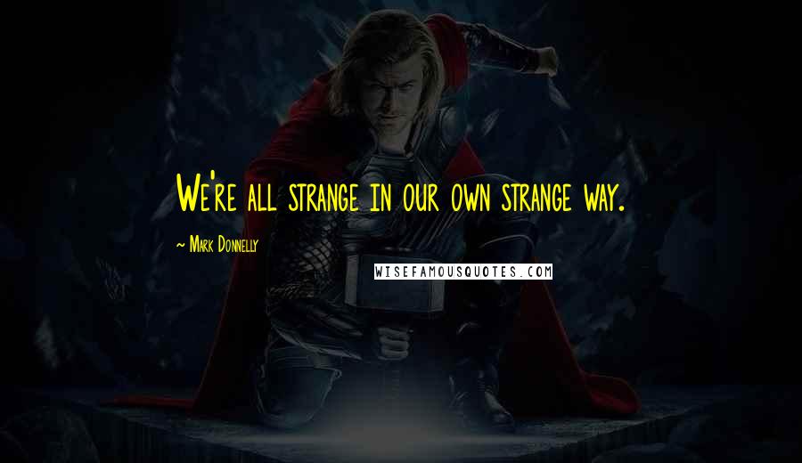 Mark Donnelly Quotes: We're all strange in our own strange way.