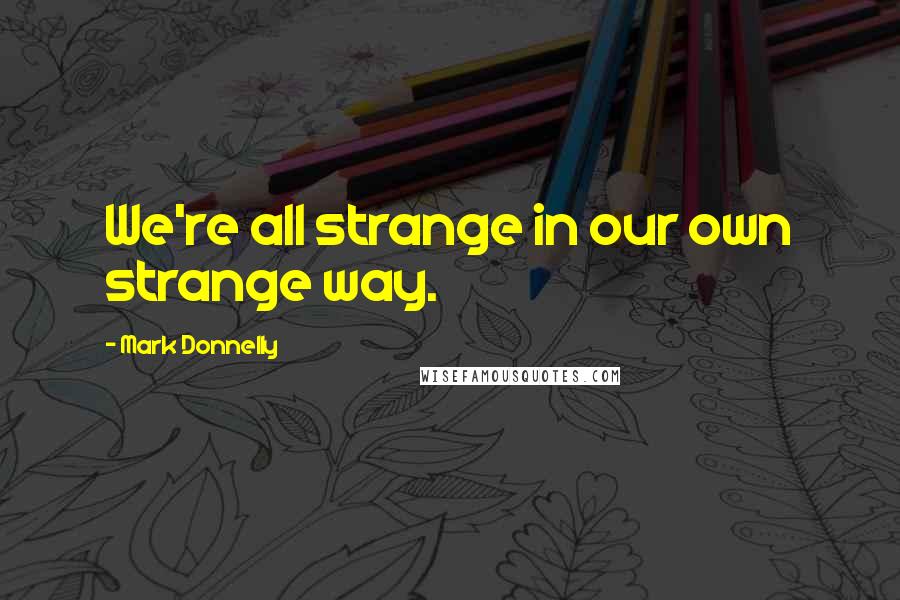Mark Donnelly Quotes: We're all strange in our own strange way.