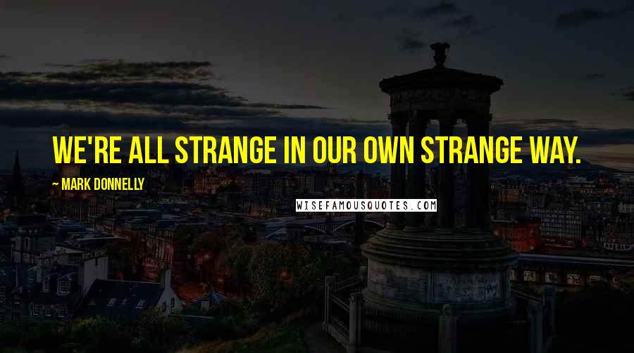 Mark Donnelly Quotes: We're all strange in our own strange way.