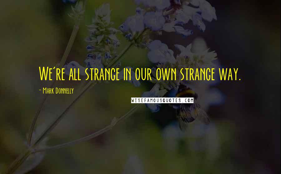 Mark Donnelly Quotes: We're all strange in our own strange way.