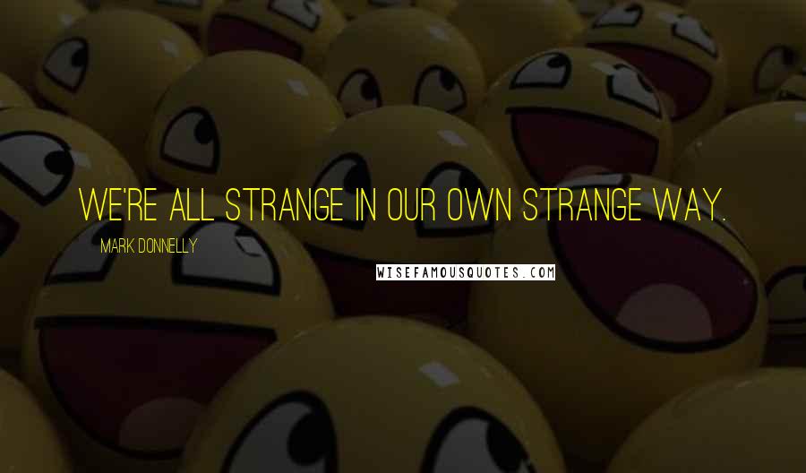 Mark Donnelly Quotes: We're all strange in our own strange way.