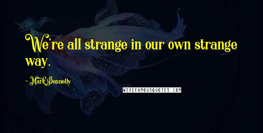 Mark Donnelly Quotes: We're all strange in our own strange way.
