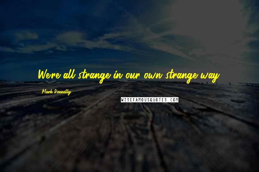 Mark Donnelly Quotes: We're all strange in our own strange way.