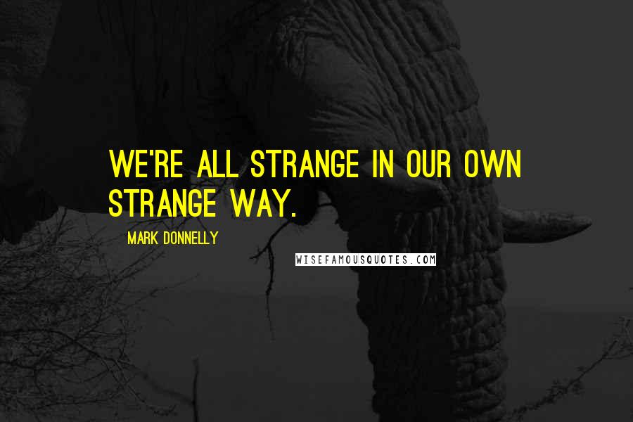 Mark Donnelly Quotes: We're all strange in our own strange way.