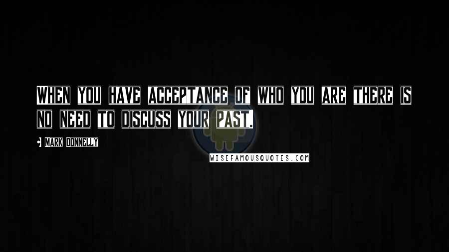 Mark Donnelly Quotes: When you have acceptance of who you are there is no need to discuss your past.