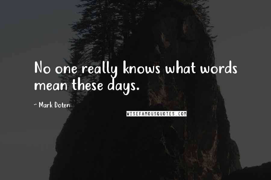 Mark Doten Quotes: No one really knows what words mean these days.