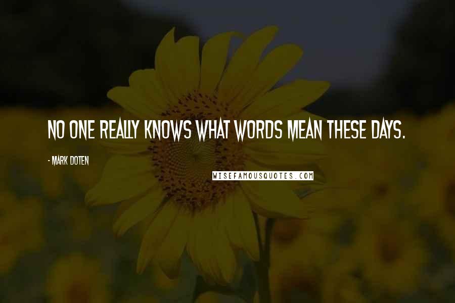 Mark Doten Quotes: No one really knows what words mean these days.