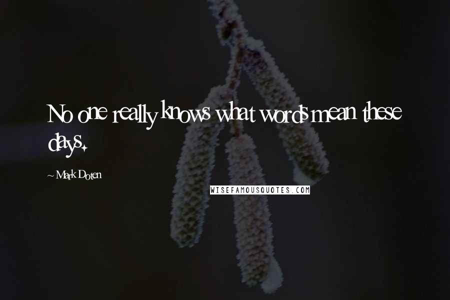 Mark Doten Quotes: No one really knows what words mean these days.