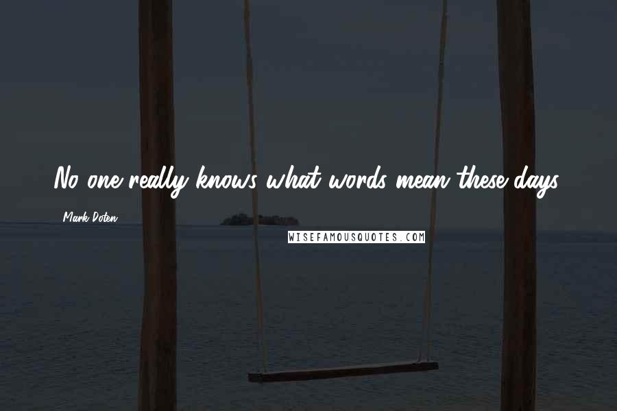 Mark Doten Quotes: No one really knows what words mean these days.
