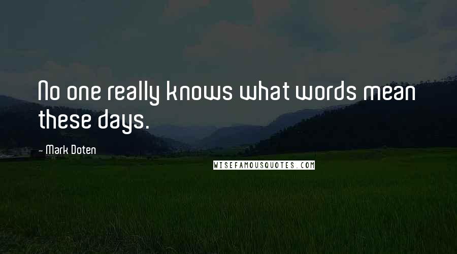Mark Doten Quotes: No one really knows what words mean these days.