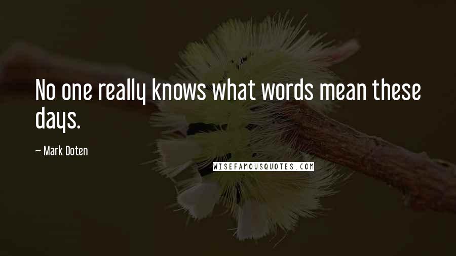 Mark Doten Quotes: No one really knows what words mean these days.