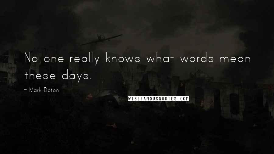 Mark Doten Quotes: No one really knows what words mean these days.