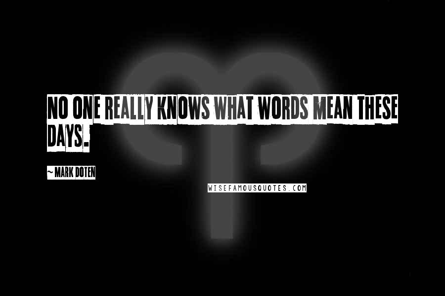 Mark Doten Quotes: No one really knows what words mean these days.