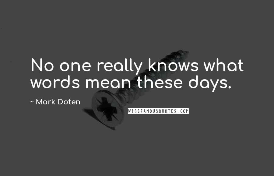 Mark Doten Quotes: No one really knows what words mean these days.