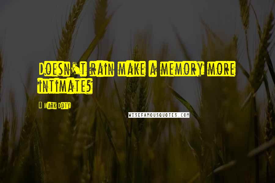 Mark Doty Quotes: Doesn't rain make a memory more intimate?