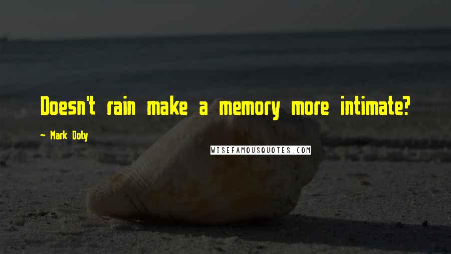 Mark Doty Quotes: Doesn't rain make a memory more intimate?