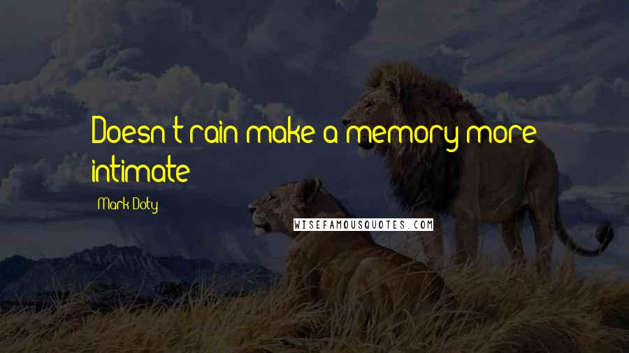 Mark Doty Quotes: Doesn't rain make a memory more intimate?