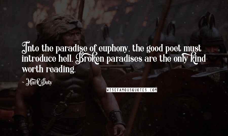 Mark Doty Quotes: Into the paradise of euphony, the good poet must introduce hell. Broken paradises are the only kind worth reading.