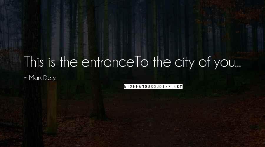 Mark Doty Quotes: This is the entranceTo the city of you...