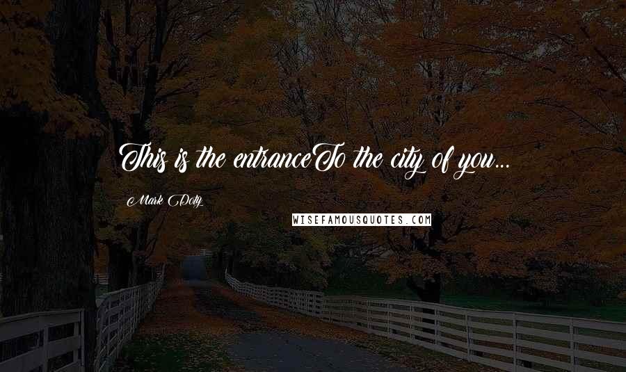 Mark Doty Quotes: This is the entranceTo the city of you...