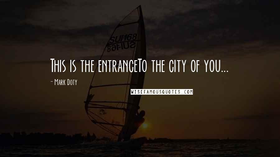 Mark Doty Quotes: This is the entranceTo the city of you...