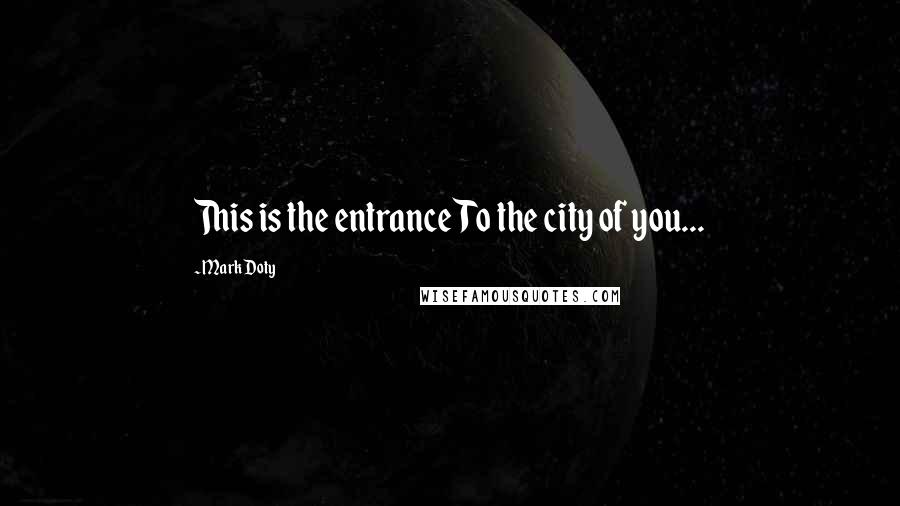 Mark Doty Quotes: This is the entranceTo the city of you...