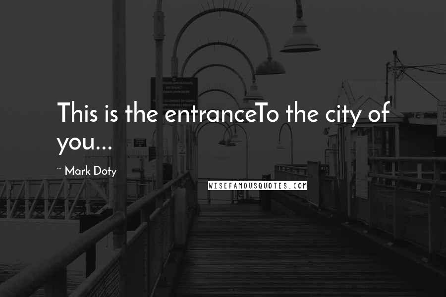 Mark Doty Quotes: This is the entranceTo the city of you...