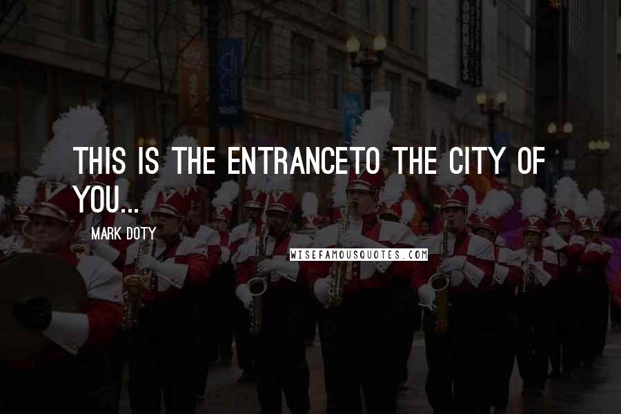 Mark Doty Quotes: This is the entranceTo the city of you...