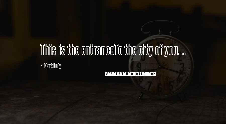 Mark Doty Quotes: This is the entranceTo the city of you...