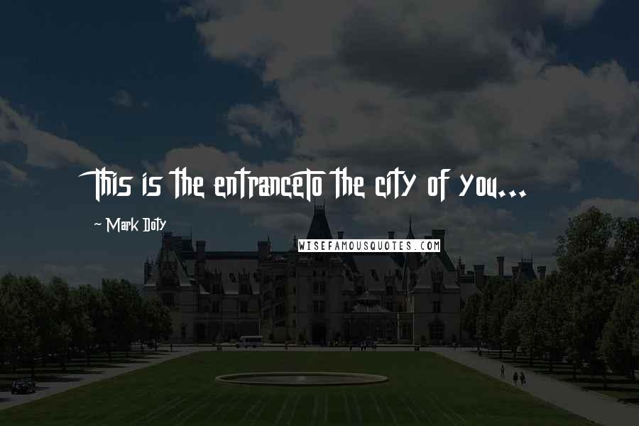 Mark Doty Quotes: This is the entranceTo the city of you...