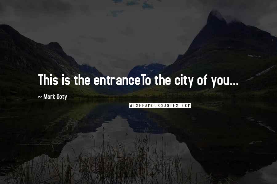 Mark Doty Quotes: This is the entranceTo the city of you...