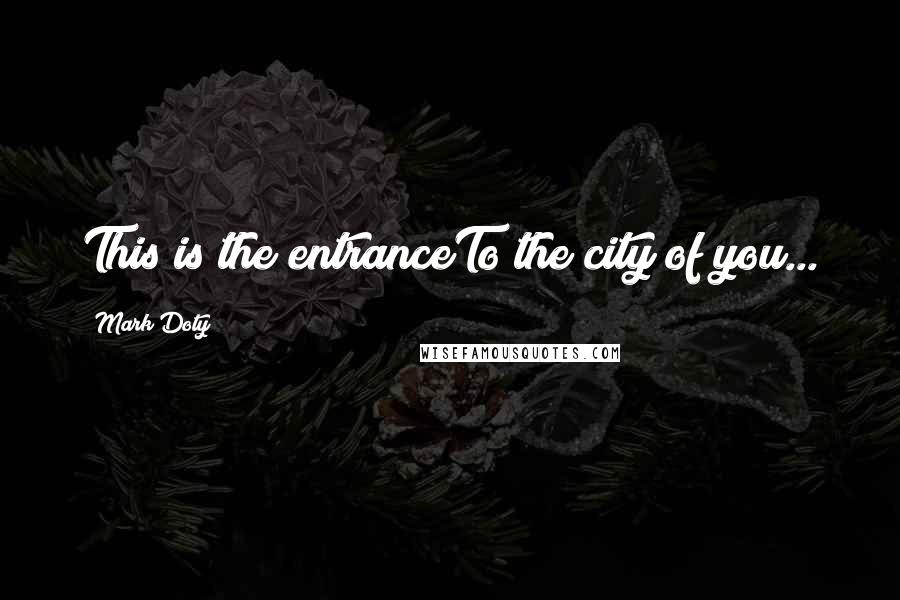 Mark Doty Quotes: This is the entranceTo the city of you...