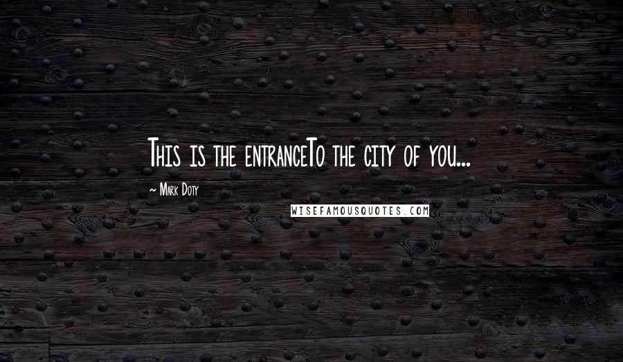 Mark Doty Quotes: This is the entranceTo the city of you...