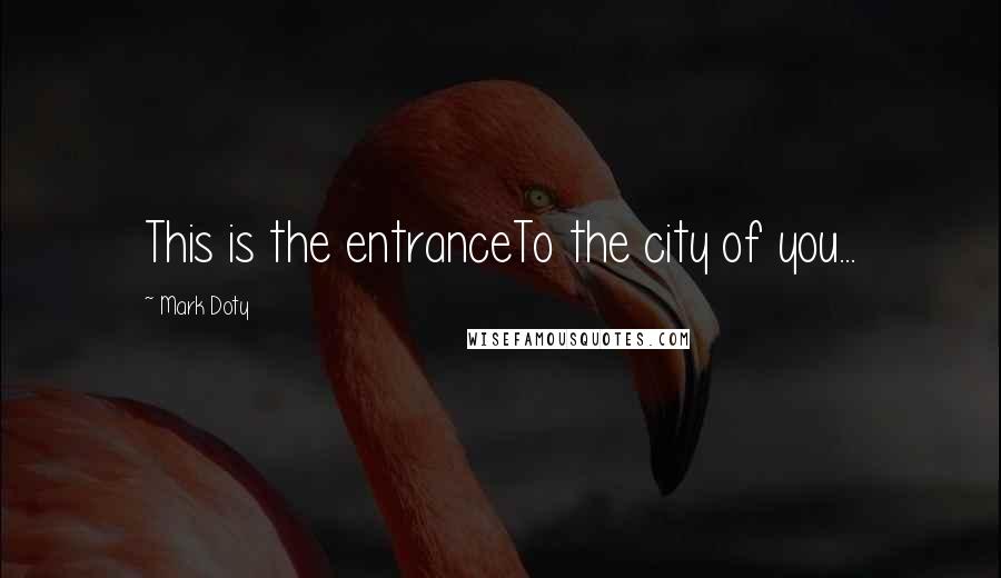 Mark Doty Quotes: This is the entranceTo the city of you...