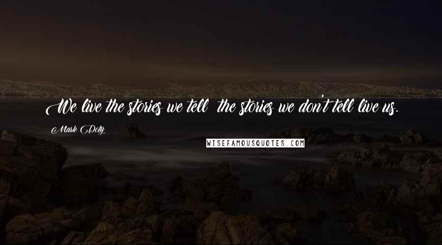 Mark Doty Quotes: We live the stories we tell; the stories we don't tell live us.