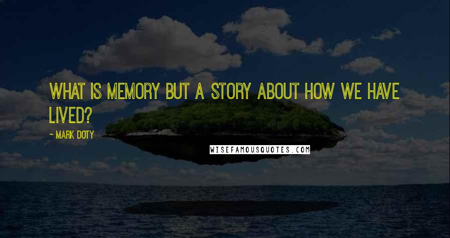 Mark Doty Quotes: What is memory but a story about how we have lived?