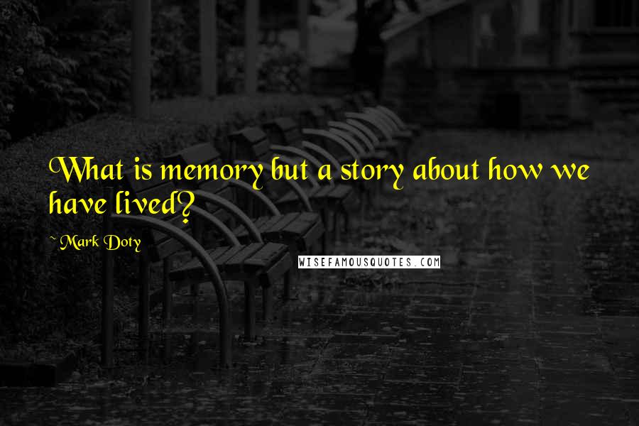 Mark Doty Quotes: What is memory but a story about how we have lived?