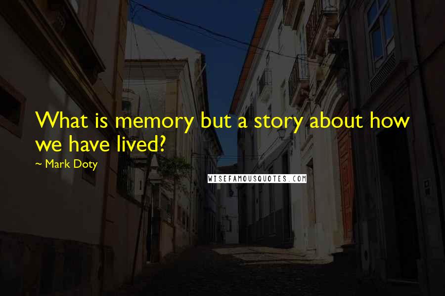 Mark Doty Quotes: What is memory but a story about how we have lived?