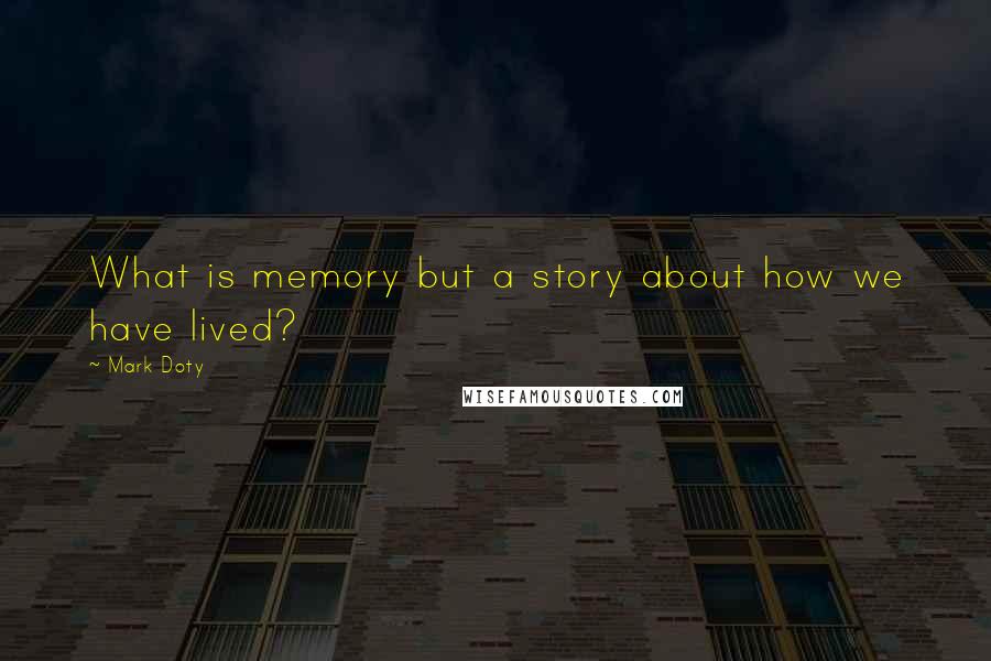 Mark Doty Quotes: What is memory but a story about how we have lived?